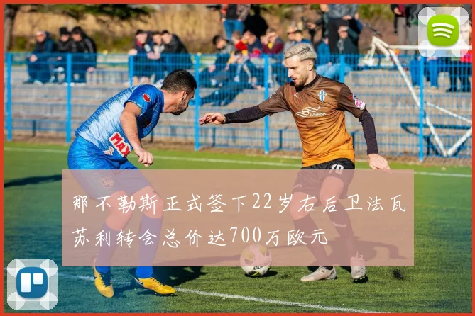 那不勒斯正式签下22岁右后卫法瓦苏利转会总价达700万欧元